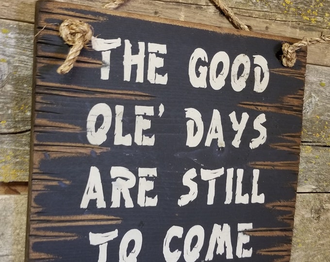 The Good Ole' Days Are Still To Come, Humorous, Rustic, Vintage, Antiqued, Western, Wooden Sign