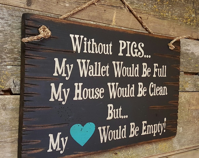 Without PIGS... My Wallet Would Be Full, My House Would Be Clean But... My Heart Would Be Empty! Western, Antiqued, Wooden Sign