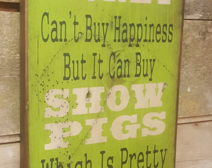 Money Can't Buy Happiness, But It Can Buy Show Pigs, Which Is Pretty Much The Same Thing, Humorous, Western, Antiqued, Wooden Sign in LIME