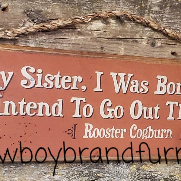 Baby Sister, I Was Born Game and I Intend To Go Out That Way, Rooster Cogburn, Humorous, Western, Antiqued, Wooden Sign