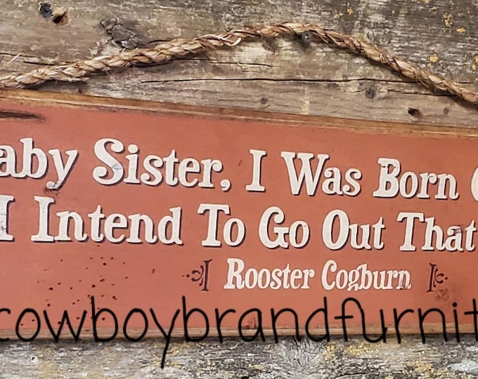 Baby Sister, I Was Born Game and I Intend To Go Out That Way, Rooster Cogburn, Humorous, Western, Antiqued, Wooden Sign