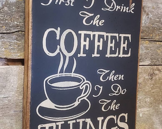 First I Drink The Coffee, Then I Do The Things, Rustic, Antiqued, Wooden, Coffee Shop, Sign in BLACK