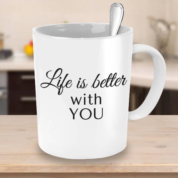 Life Is Better With You Coffee Mug Unique Gift Ideas Etsy
