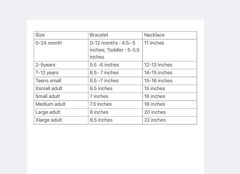 May include: A chart showing bracelet and necklace sizes for different ages and sizes. The chart includes sizes for 0-24 months, 2-5 years, 7-12 years, teens small, x-small adult, small adult, medium adult, large adult, and x-large adult. The chart also includes the corresponding bracelet and necklace sizes in inches.