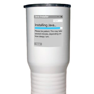 May include: White stainless steel travel mug with a graphic of a computer screen displaying a Java installer progress bar with the text "Installing Java..." and the message "Please be patient. This may take several minutes, depending on how sleepy I am."