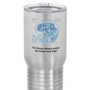 May include: A stainless steel tumbler with a clear lid. The tumbler features a blue brain scan graphic with the letters "Ph.D." and the question, "Do these letters make my brain look big?"