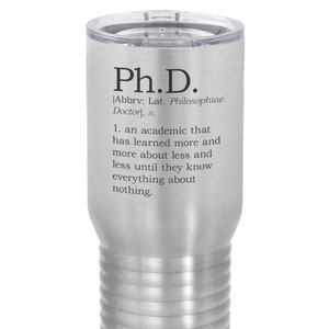 May include: A stainless steel tumbler with a silver finish and a black inscription that reads "Ph.D. [Abbrv: Lat. Philosophiae Doctor), 11, 1. an academic that has learned more and more about less and less until they know everything about nothing."