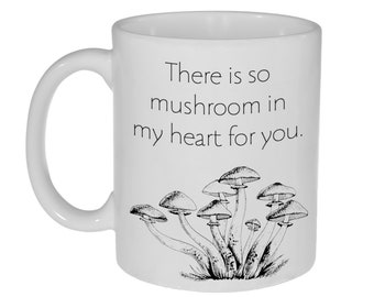 May include: White ceramic mug with a black illustration of mushrooms and the text "There is so mushroom in my heart for you."
