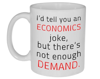 May include: White ceramic mug with black text that reads "I'd tell you an ECONOMICS joke, but there's not enough DEMAND."
