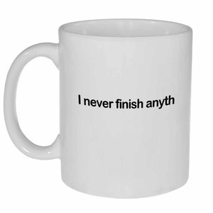 I never finish anything- funny white ceramic coffee or tea mug