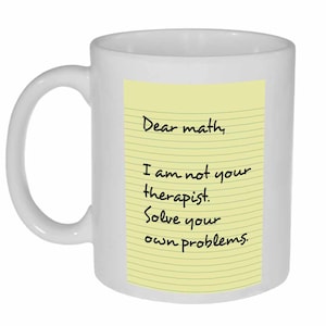 May include: White ceramic coffee mug with a yellow note pad design. The note pad has lined paper with the text "Dear math, I am not your therapist. Solve your own problems."