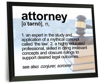 May include: A black framed print with a white background and black text that reads "attorney [ə'tərnē], n, 1. an expert in the study and application of a mythical concept called 'the law'. 2. a highly educated professional, skilled in citing irrelevant concepts and obscure rulings to support desired legal outcomes. see also: conjurer, sorcerer" with a gavel and books in the background.