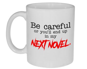 Be Careful or You'll End Up in My Next Novel - Funny Coffee or Tea Mug