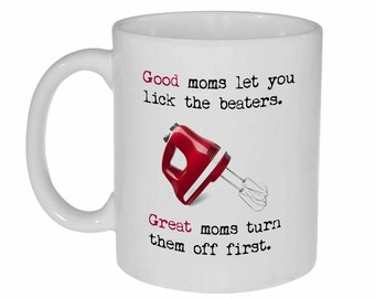Funny Mom Coffee or Tea Mug - 11 oz - Good moms let you like the beaters. Great moms turn them off first.