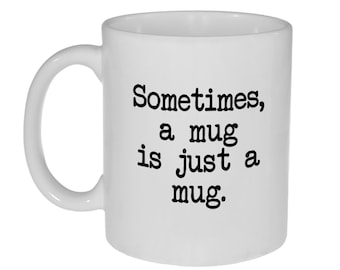Sometimes a Mug Is Just a Mug - 11 Ounce Coffee or Tea Mug