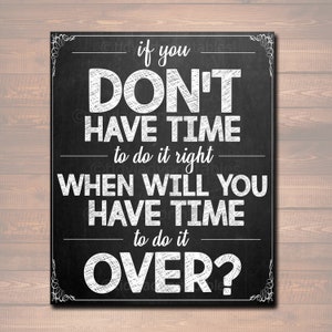 May include: Black chalkboard sign with white text that reads: "If you don't have time to do it right, when will you have time to do it over?"