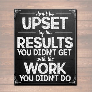 May include: Black and white chalkboard sign with the text "don't be UPSET by the RESULTS YOU DIDN'T GET with the WORK YOU DIDN'T DO".