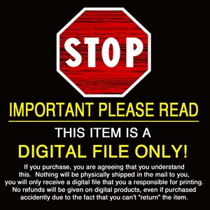 May include: A red stop sign with white text that reads "STOP" is shown above a yellow banner with the text "IMPORTANT PLEASE READ". Below the banner is a black and white text that reads "THIS ITEM IS A DIGITAL FILE ONLY!"  The text below the banner explains that the item is a digital file and will not be physically shipped.  The text also states that no refunds will be given on digital products.