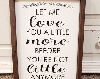 Let me love you a little more before you're not little anymore- framed wood sign- farmhouse- baby- child