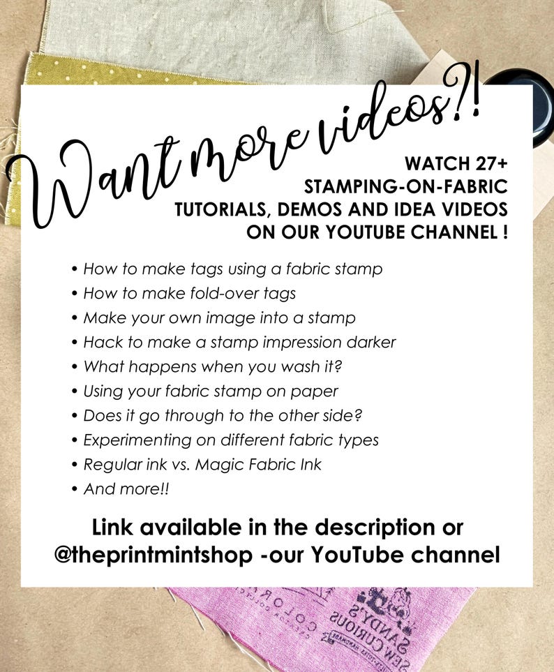 May include: A white informational sign with black text reading Want more videos?! WATCH 27+ STAMPING-ON-FABRIC TUTORIALS, DEMOS AND IDEA VIDEOS ON OUR YOUTUBE CHANNEL! It lists various tutorial topics and includes the handle @theprintmintshop.