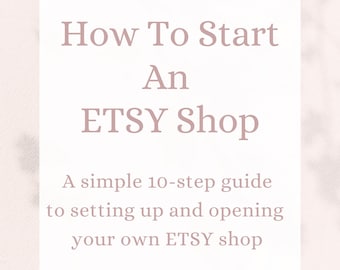 How To Start An ETSY Shop- A simple 10-step guide to setting up and opening your own ETSY shop, Instant Download, Set Up Today!