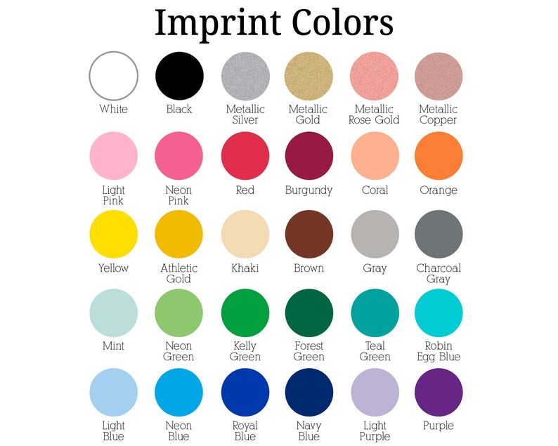 a variety of impprint colors, including white, black, metallic silver, rose gold, copper, neon pink, burgundy, coral, orange, light pink, yellow, khaki, brown, gray, charcoal grey, teal, kelty forest green, teal egg blue, robin egg blue, royal blue, and purple.