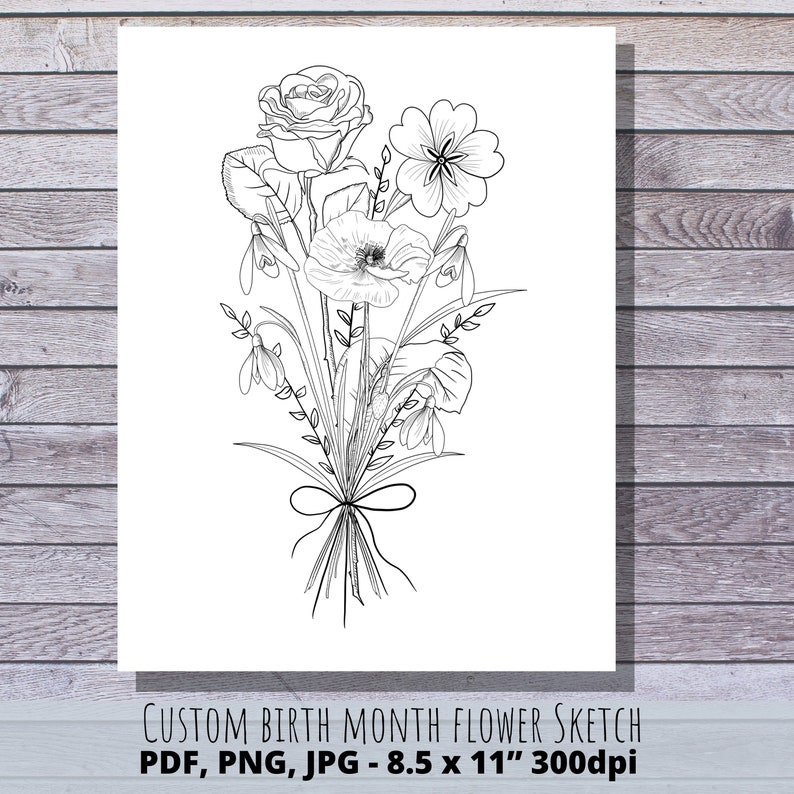 May include: A black and white line drawing of a bouquet of flowers, including a rose, poppy, and snowdrops. The flowers are tied together with a ribbon. The image is labeled "CUSTOM BIRTH MONTH FLOWER SKETCH PDF, PNG, JPG - 8.5 x 11" 300dpi".
