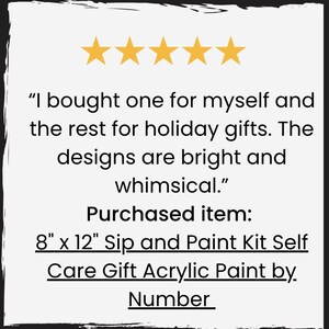 May include: Five star review for an 8 by 12 inch Sip and Paint Kit Self Care Gift Acrylic Paint by. The review states "I bought one for myself and the rest for holiday gifts. The designs are bright and whimsical."