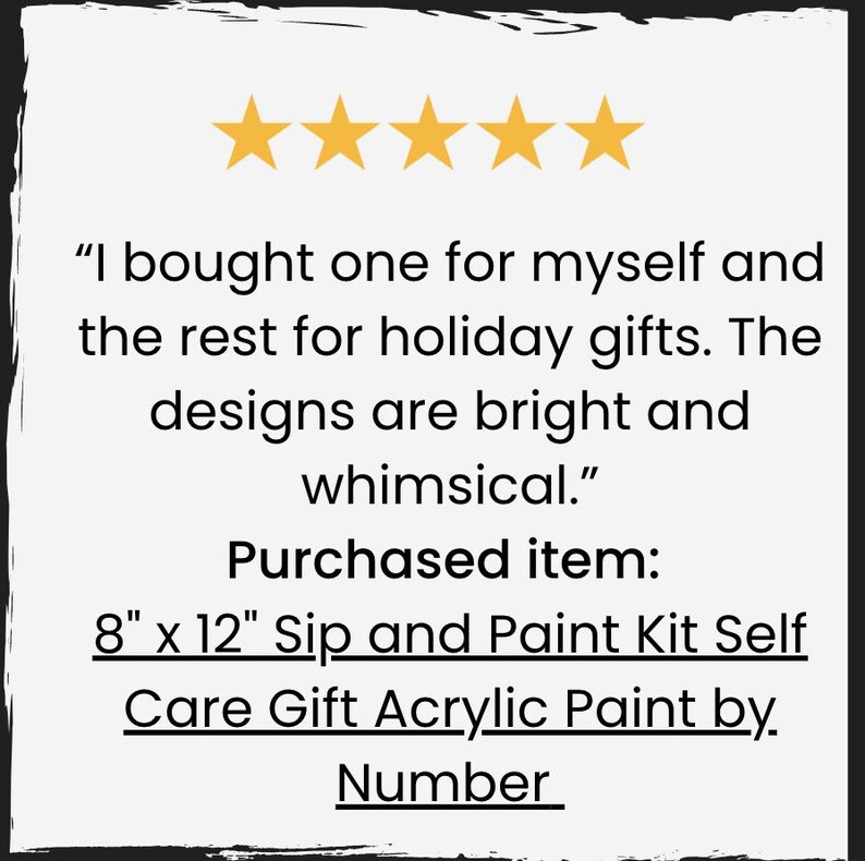 May include: Five star review for an 8 by 12 inch Sip and Paint Kit Self Care Gift Acrylic Paint by. The review states "I bought one for myself and the rest for holiday gifts. The designs are bright and whimsical."
