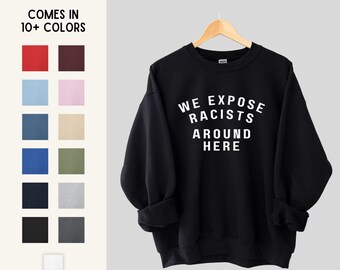 We Expose Racists Around Here Unisex Graphic Sweatshirt | Gifts for Activists / Allies | Sizes S, M, L, XL, 2XL, 3XL, 4XL, 5XL