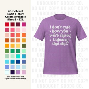 May include: A lilac t-shirt with the slogan "I don't care how you were raised, unlearn that shit" in white. The image also shows a colour chart with 40+ vibrant basic t-shirt colours available in sizes S-5XL.