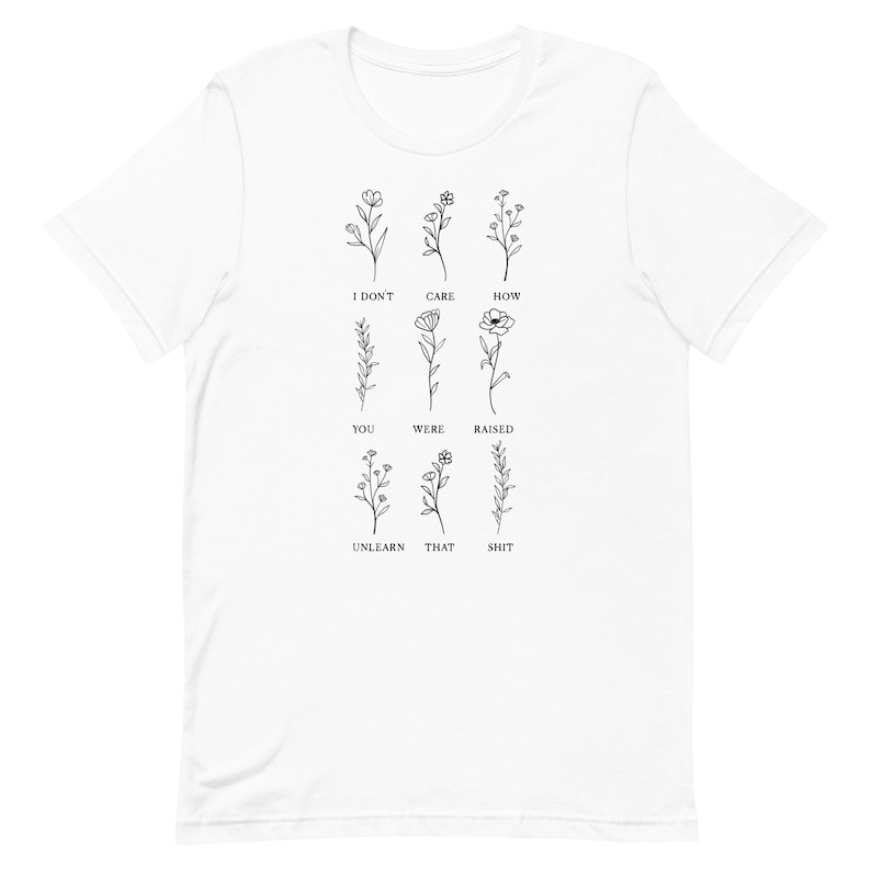 Floral Unlearn That Shit Unisex Graphic Tee T-shirt Gifts for Activists, Feminists Sizes XS, S, M, L, XL, 2XL, 3XL, 4XL, 5XL White