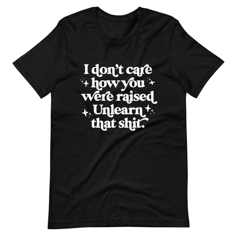 Unlearn That Shit Unisex Graphic Tee Social Justice T-shirt Gifts for feminists, activists & allies Sizes XS-4XL Black Heather