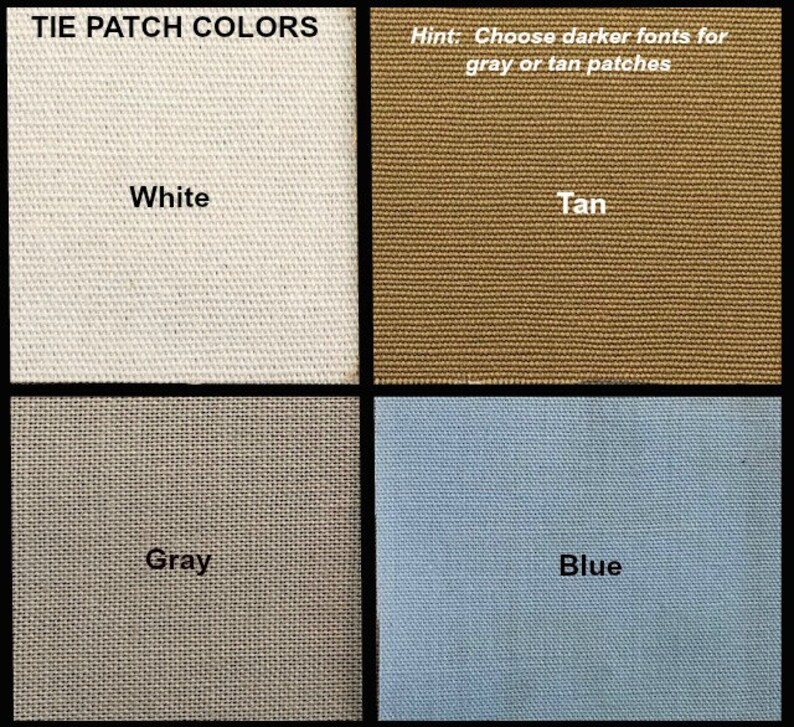 May include: Four fabric swatches showing the different colors available for tie patches. The colors are white, tan, gray, and blue. The text "TIE PATCH COLORS" is at the top of the image. The text "Hint: Choose darker fonts for gray or tan patches" is at the top right of the image.
