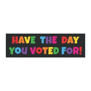 Funny Political Magnet, Have the Day You Voted for, car magnet, outdoor, Gift for her, liberal leftist, social justice, activism, anti trump