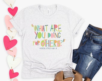 What Are You Doing For Others/ Martin Luther King Jr./ Kind/ Be Kind/ Kindness Matters/ Teacher Tee/ Teacher Shirt/ Mom/ Sister/ Friend