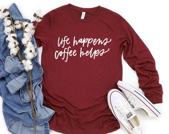 Coffee Lovers Long Sleeve Shirt/ Coffee Shirt/ Life Happens Coffee Helps/ Womens Graphic Tee/ Fall Shirt/ Teacher Tee/ Mom Life