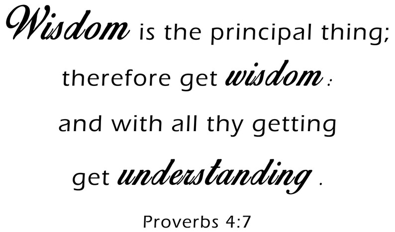 May include: Black and white text on a white background. The text reads: "Wisdom is the principal thing; therefore get wisdom: and with all thy getting get understanding. Proverbs 4:7"