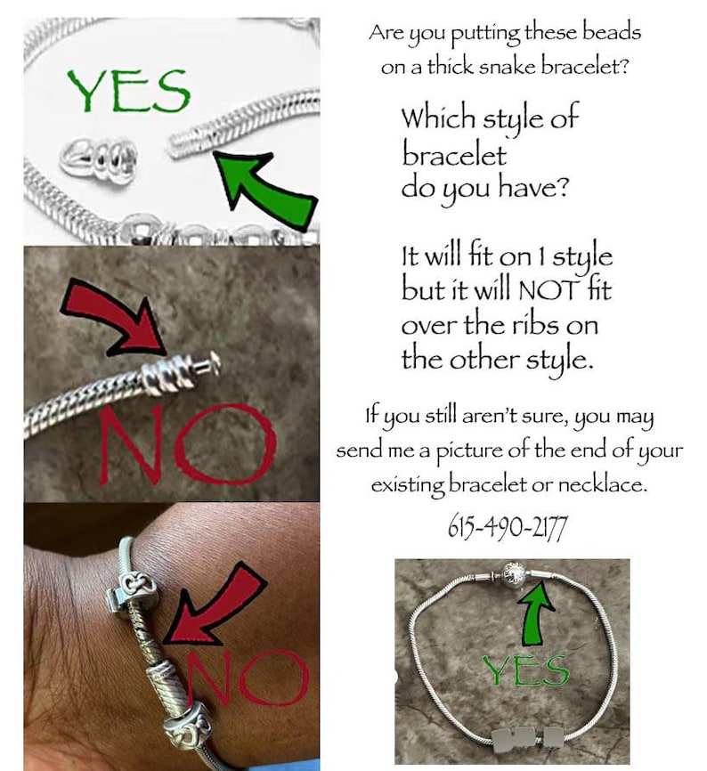 May include: An informational graphic showing silver snake chain bracelets with beads. Text reads: Are you putting these beads on a thick snake bracelet? Which style of bracelet do you have? It will fit on 1 style but it will NOT fit over the ribs on the other style. If you still aren't sure, you may send me a picture of the end of your existing bracelet or necklace. 615-490-2177.