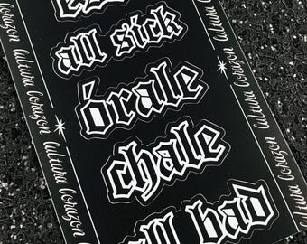 May include: A set of six black and white stickers with gothic lettering. The stickers say "ese!", "all sick", "brale", "chale", and "all bad".