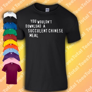 May include: Black t-shirt with the text "YOU WOULDN'T DOWNLOAD A SUCCULENT CHINESE MEAL" in white. The image also shows a variety of t-shirt colors, including white, black, blue, green, red, yellow, orange, purple, pink, and burgundy.