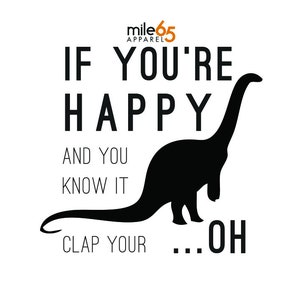 May include: Black and white graphic design featuring a silhouette of a dinosaur and the text "If you're happy and you know it clap your...oh".
