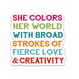 May include: A colorful sticker with the text "She colors her world with broad strokes of fierce love & creativity".