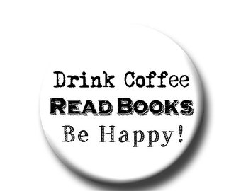 Drink Coffee, Read Books, Be Happy! -Pin Back Button - Reader Gift - Button Pin - Cute Button Pin - Literary - 1.25 " - Book Lover Gift
