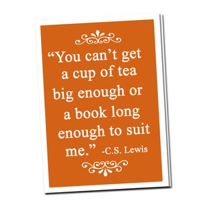 May include: An orange background with a white quote by C.S. Lewis that reads, "You can't get a cup of tea big enough or a book long enough to suit me."