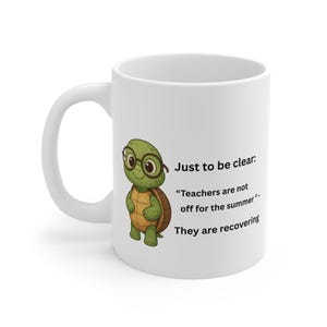 May include: White ceramic mug with a cartoon turtle wearing spectacles. The mug has the text "Just to be clear: Teachers are not off for the summer. They are recovering."