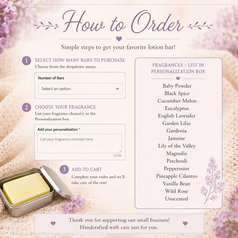 May include: A graphic with instructions on how to order a lotion bar. The steps include selecting the number of bars, choosing a fragrance from a list, and adding to cart. A small, open tin with a lotion bar is shown.