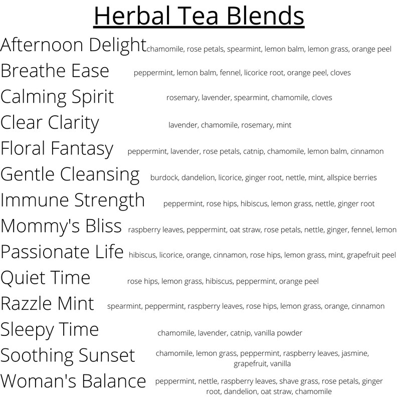 May include: A list of herbal tea blends with their ingredients. The blends include Afternoon Delight, Breathe Ease, Calming Spirit, Clear Clarity, Floral Fantasy, Gentle Cleansing, Immune Strength, Mommy's Bliss, Passionate Life, Quiet Time, Razzle Mint, Sleepy Time, Soothing Sunset, and Woman's Balance.