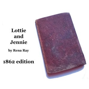 May include: A vintage book titled "Lottie and Jennie" by Rena Ray, with the year 1862 printed below the title. The book has a maroon cover with a worn, textured surface.
