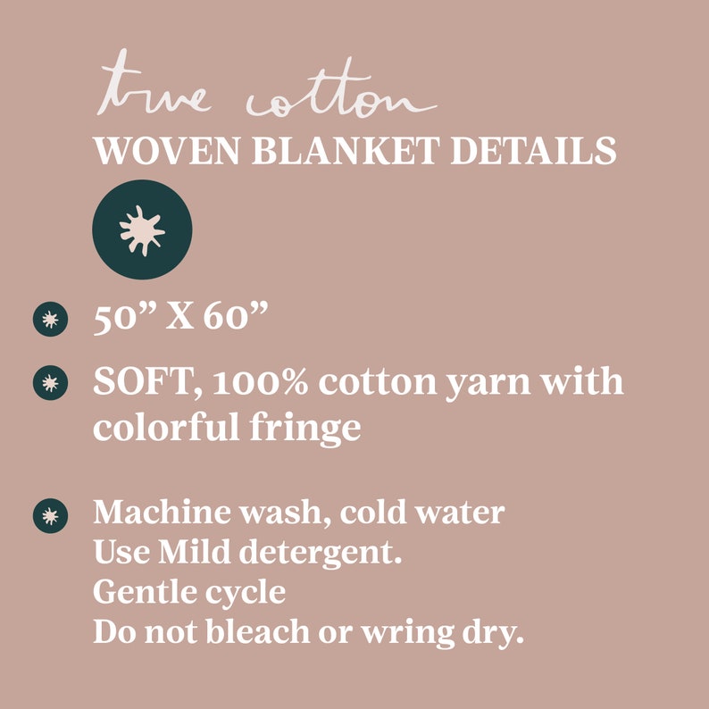 May include: A woven cotton blanket with a colorful fringe. It measures 50 inches by 60 inches and is machine washable in cold water with mild detergent. The care instructions recommend a gentle cycle and to avoid bleach or wringing.